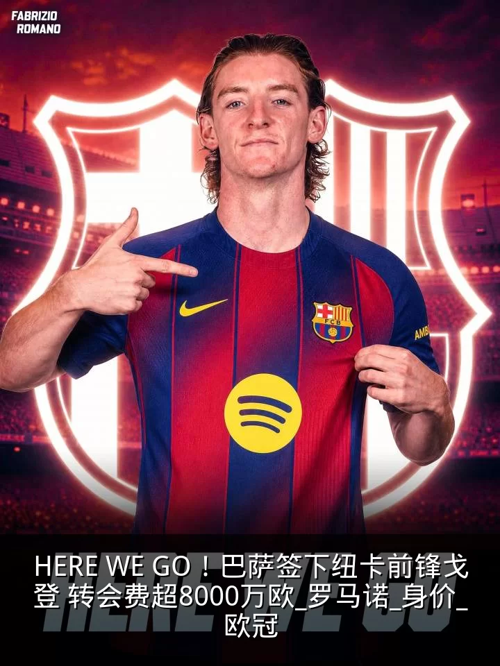 HERE WE GO！巴萨签下纽卡前锋戈登 转会费超8000万欧_罗马诺_身价_欧冠